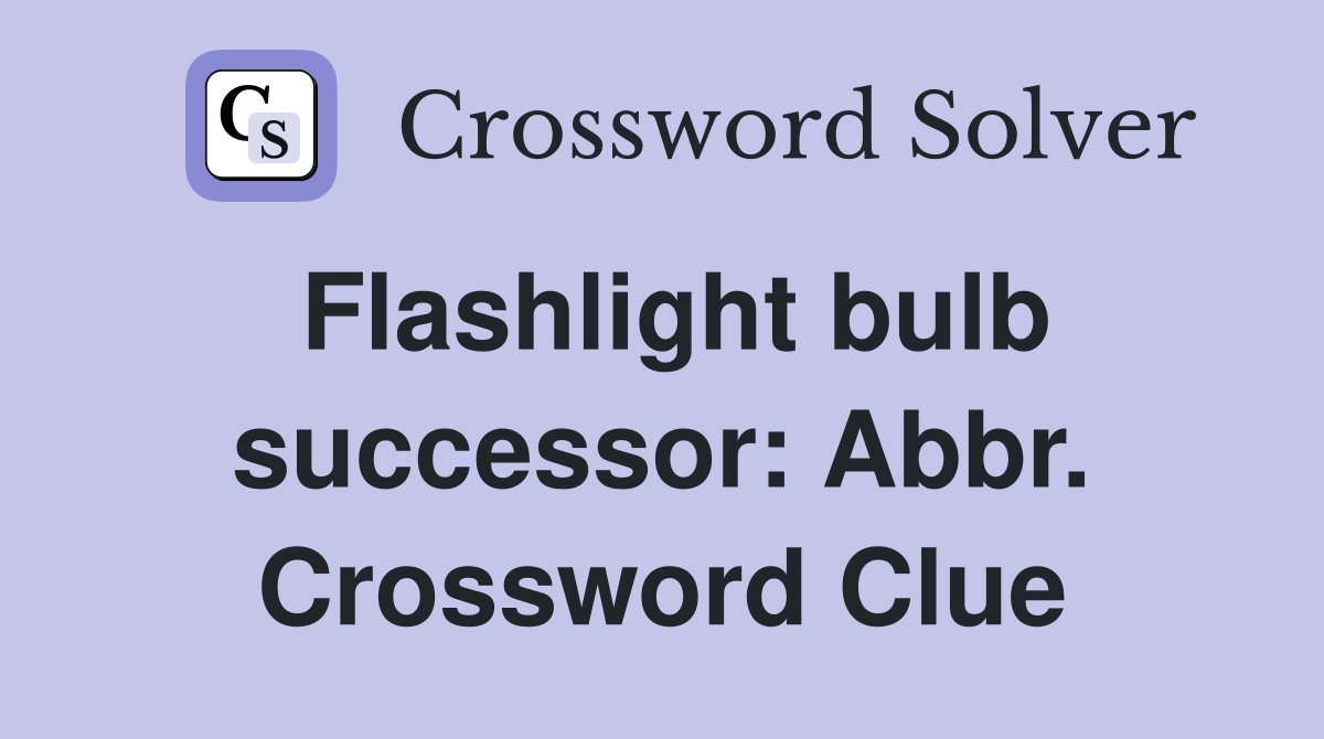 Flashlight bulb successor Abbr. Crossword Clue Answers Crossword Solver